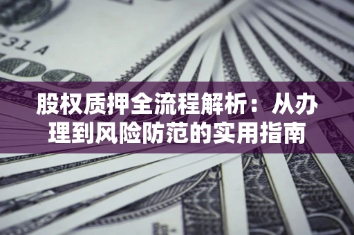 北京股权质押全流程解析：从办理到风险防范的实用指南