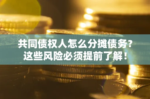 北京共同债权人怎么分摊债务？这些风险必须提前了解！