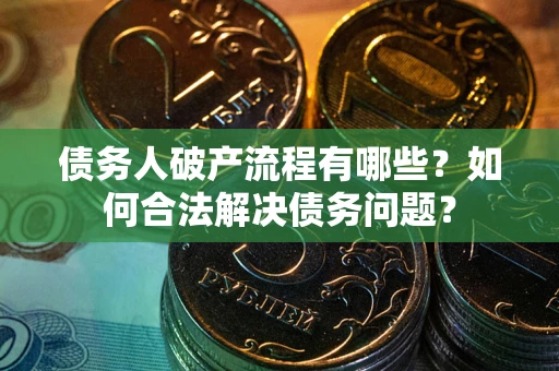北京债务人破产流程有哪些？如何合法解决债务问题？
