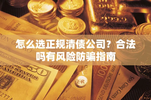 北京怎么选正规清债公司？合法吗有风险防骗指南