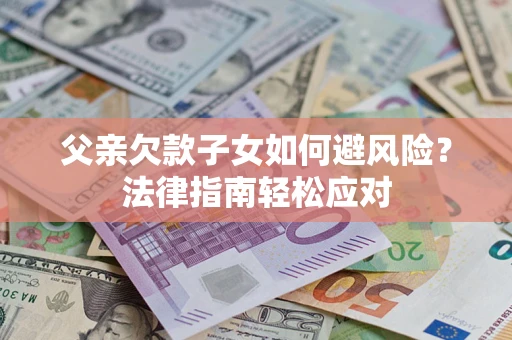 北京父亲欠款子女如何避风险？法律指南轻松应对