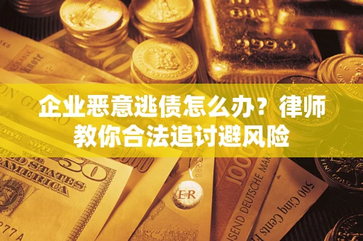 北京企业恶意逃债怎么办？律师教你合法追讨避风险
