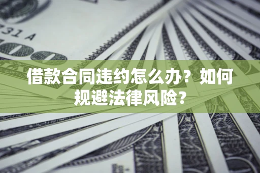 北京借款合同违约怎么办？如何规避法律风险？