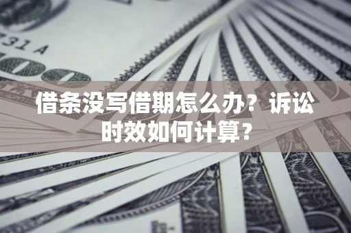 北京借条没写借期怎么办？诉讼时效如何计算？