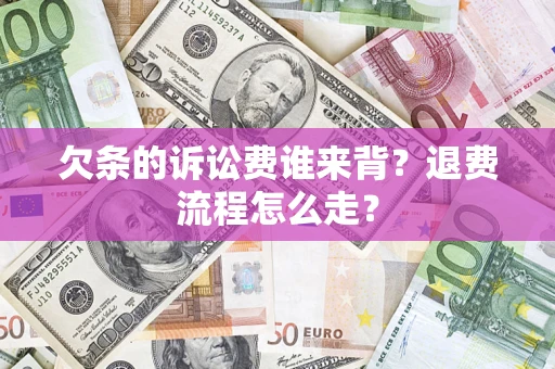 北京欠条的诉讼费谁来背？退费流程怎么走？