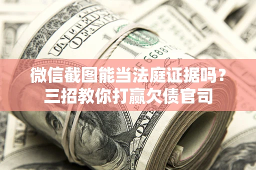 北京微信截图能当法庭证据吗？三招教你打赢欠债官司
