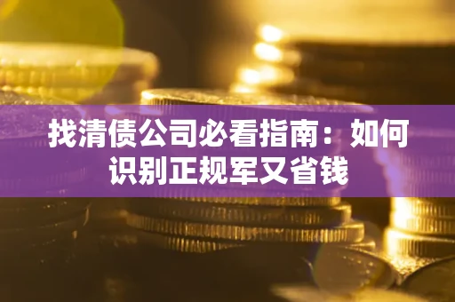 北京找清债公司必看指南：如何识别正规军又省钱