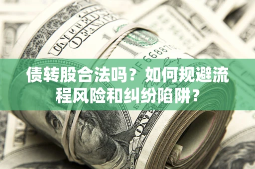 北京债转股合法吗？如何规避流程风险和纠纷陷阱？