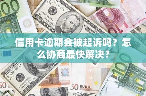 北京信用卡逾期会被起诉吗？怎么协商最快解决？