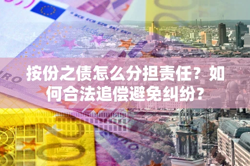 北京按份之债怎么分担责任？如何合法追偿避免纠纷？