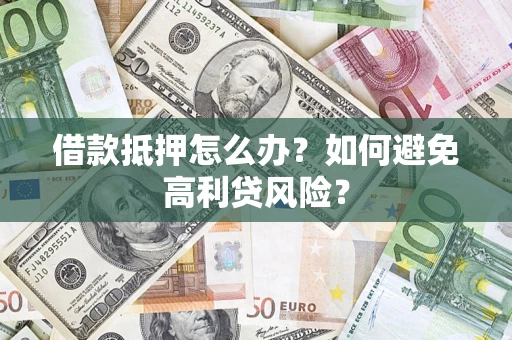 北京借款抵押怎么办？如何避免高利贷风险？