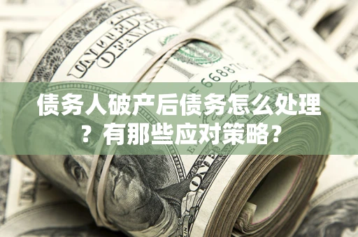 北京债务人破产后债务怎么处理？有那些应对策略？