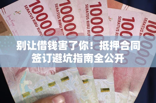 北京别让借钱害了你！抵押合同签订避坑指南全公开