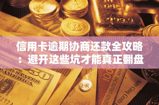 北京信用卡逾期协商还款全攻略：避开这些坑才能真正翻盘