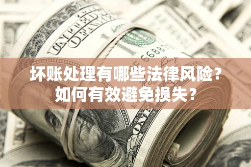 北京坏账处理有哪些法律风险？如何有效避免损失？