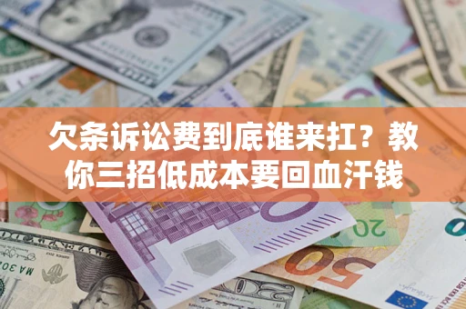 北京欠条诉讼费到底谁来扛？教你三招低成本要回血汗钱