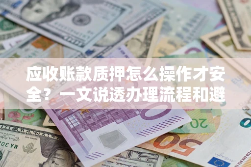 北京应收账款质押怎么操作才安全？一文说透办理流程和避险绝招